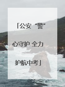 公安“警”心守护 全力护航中考
