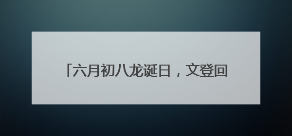 六月初八龙诞日，文登回龙山唱响三百年仁孝非遗