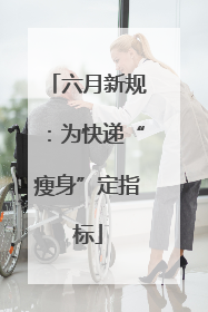 六月新规：为快递“瘦身”定指标