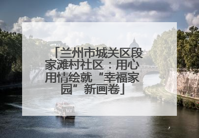 兰州市城关区段家滩村社区：用心用情绘就“幸福家园”新画卷