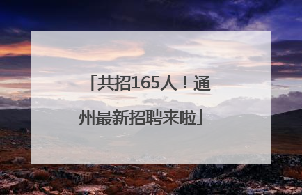 共招165人！通州最新招聘来啦
