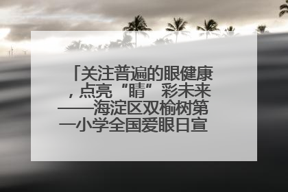 关注普遍的眼健康，点亮“睛”彩未来——海淀区双榆树第一小学全国爱眼日宣传教育活动