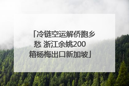 冷链空运解侨胞乡愁 浙江余姚200箱杨梅出口新加坡