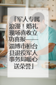 军人专属浪漫！婚礼现场喜收立功喜报——淄博市桓台县退役军人事务局暖心送荣誉