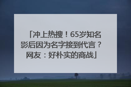 冲上热搜！65岁知名影后因为名字接到代言？网友：好朴实的商战