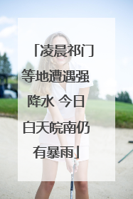 凌晨祁门等地遭遇强降水 今日白天皖南仍有暴雨