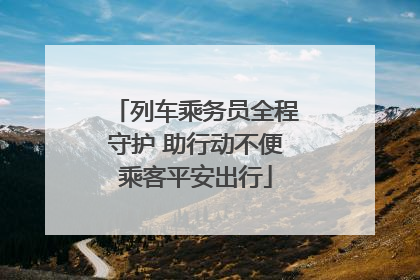 列车乘务员全程守护 助行动不便乘客平安出行
