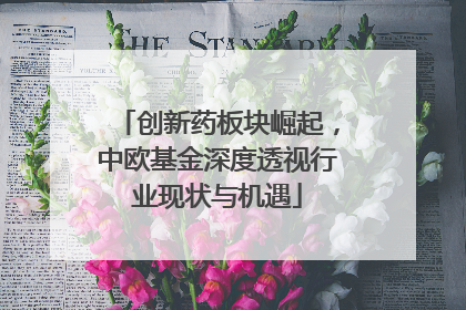 创新药板块崛起，中欧基金深度透视行业现状与机遇