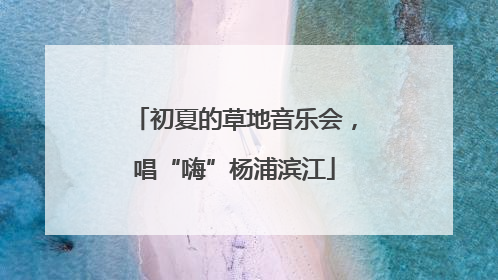 初夏的草地音乐会，唱“嗨”杨浦滨江