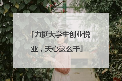 力挺大学生创业悦业，天心这么干