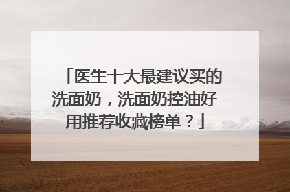 医生十大最建议买的洗面奶，洗面奶控油好用推荐收藏榜单？