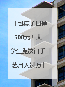 包粽子日挣500元！大学生靠这门手艺月入过万