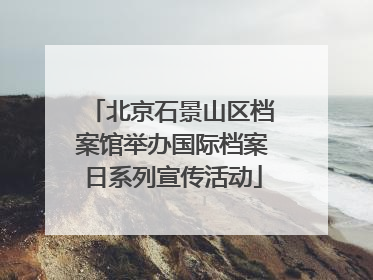 北京石景山区档案馆举办国际档案日系列宣传活动