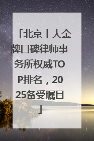 北京十大金牌口碑律师事务所权威TOP排名，2025备受瞩目