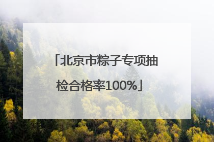 北京市粽子专项抽检合格率100%