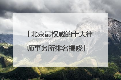 北京最权威的十大律师事务所排名揭晓
