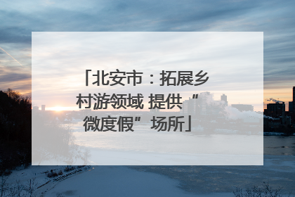 北安市：拓展乡村游领域 提供“微度假”场所