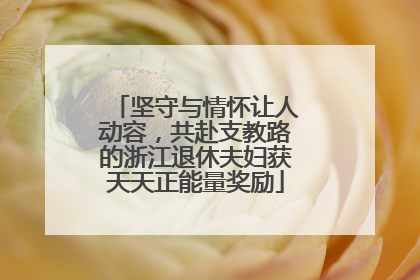 坚守与情怀让人动容，共赴支教路的浙江退休夫妇获天天正能量奖励