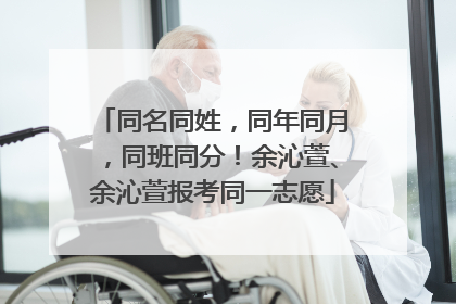 同名同姓，同年同月，同班同分！余沁萱、余沁萱报考同一志愿