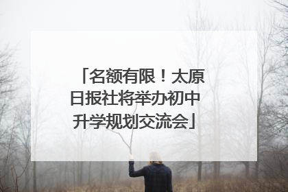 名额有限！太原日报社将举办初中升学规划交流会