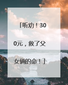 听劝！300元，救了父女俩的命！