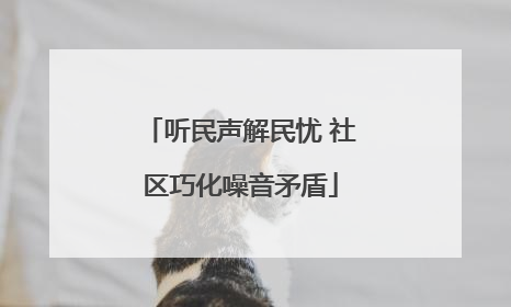 听民声解民忧 社区巧化噪音矛盾