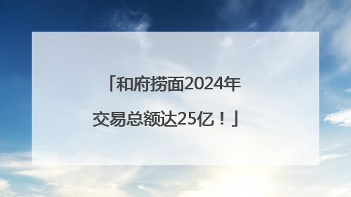 和府捞面2024年交易总额达25亿！