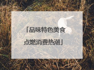 品味特色美食 点燃消费热潮