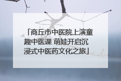 商丘市中医院上演童趣中医课 萌娃开启沉浸式中医药文化之旅
