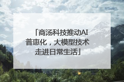 商汤科技推动AI普惠化，大模型技术走进日常生活