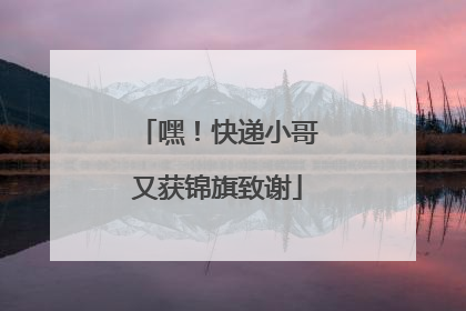 嘿！快递小哥又获锦旗致谢