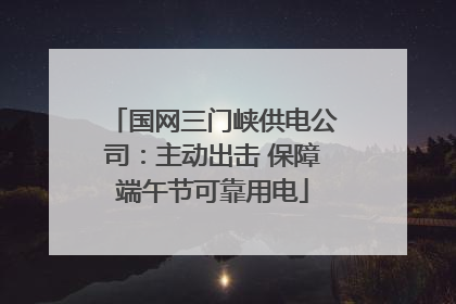 国网三门峡供电公司：主动出击 保障端午节可靠用电