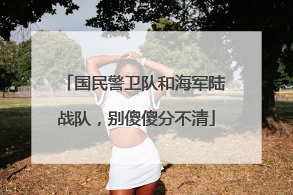 国民警卫队和海军陆战队，别傻傻分不清