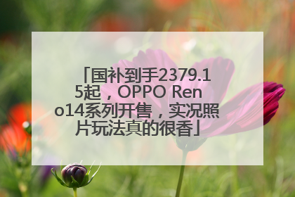 国补到手2379.15起，OPPO Reno14系列开售，实况照片玩法真的很香