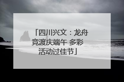 四川兴文：龙舟竞渡庆端午 多彩活动过佳节