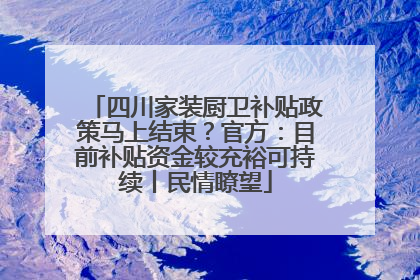 四川家装厨卫补贴政策马上结束？官方：目前补贴资金较充裕可持续丨民情瞭望