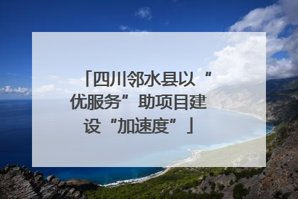 四川邻水县以“优服务”助项目建设“加速度”
