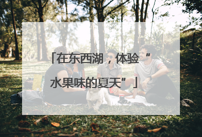 在东西湖，体验“水果味的夏天”