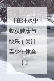 在汗水中收获健康与快乐（关注青少年体育）