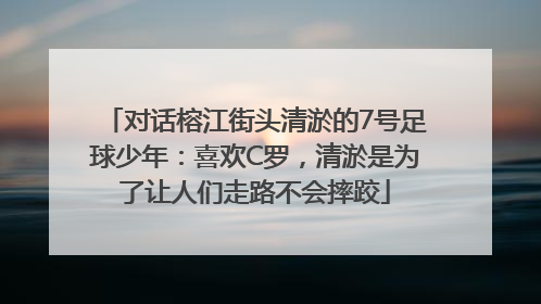 对话榕江街头清淤的7号足球少年：喜欢C罗，清淤是为了让人们走路不会摔跤