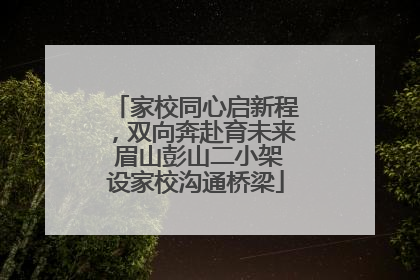 家校同心启新程，双向奔赴育未来 眉山彭山二小架设家校沟通桥梁
