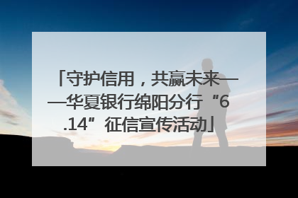 守护信用，共赢未来——华夏银行绵阳分行“6.14”征信宣传活动