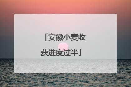 安徽小麦收获进度过半