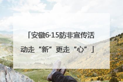 安徽6·15防非宣传活动走“新”更走“心”