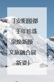 安阳殷都：千年珍珠泉焕新颜 文旅融合展新姿