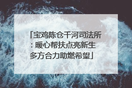 宝鸡陈仓千河司法所：暖心帮扶点亮新生 多方合力助燃希望