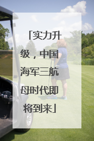 实力升级，中国海军三航母时代即将到来