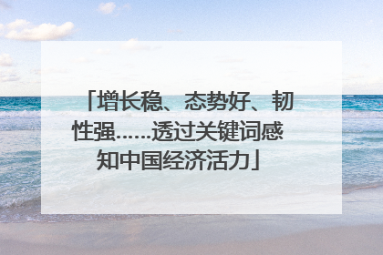 增长稳、态势好、韧性强……透过关键词感知中国经济活力