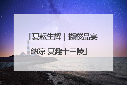夏耘生辉｜撷樱品宴纳凉 夏趣十三陵