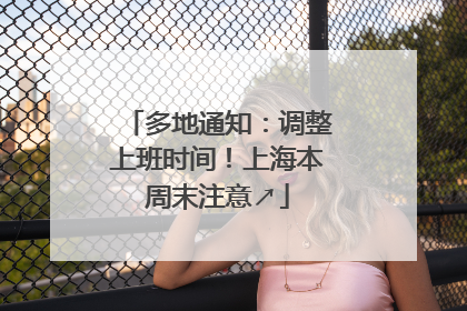 多地通知：调整上班时间！上海本周末注意↗